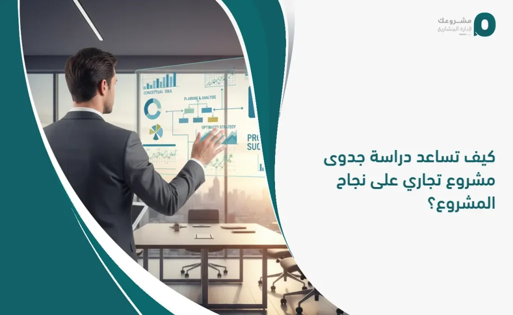 كيف تساعد دراسة جدوى مشروع تجاري على نجاح المشروع؟