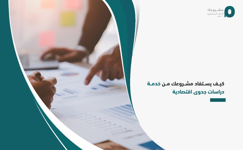 كيف يستفاد مشروعك من خدمة دراسات جدوى اقتصادية