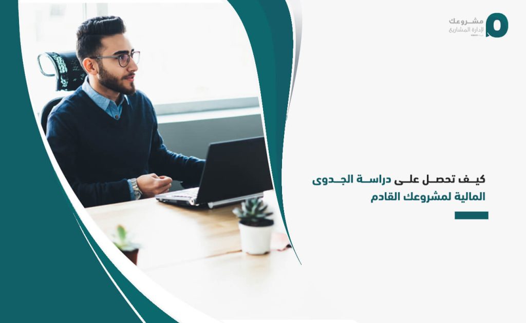 كيف تحصل على دراسة الجدوى المالية لمشروعك القادم