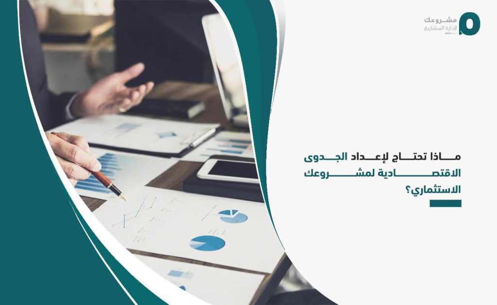 ماذا تحتاج لإعداد الجدوى الاقتصادية لمشروعك الاستثماري؟