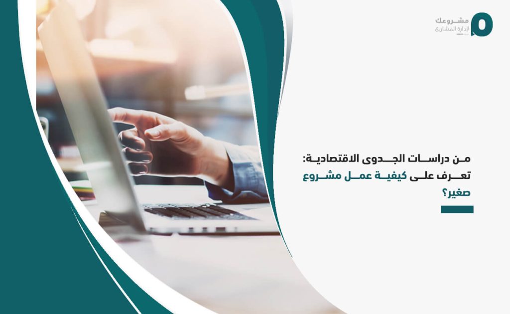 من دراسات الجدوى الاقتصادية: تعرف على كيفية عمل مشروع صغير؟