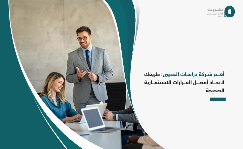 أهم شركة دراسات الجدوى: طريقك لاتخاذ أفضل القرارات الاستثمارية الصحيحة
