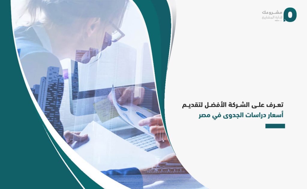 تعرف على الشركة الأفضل لتقديم أسعار دراسات الجدوى في مصر