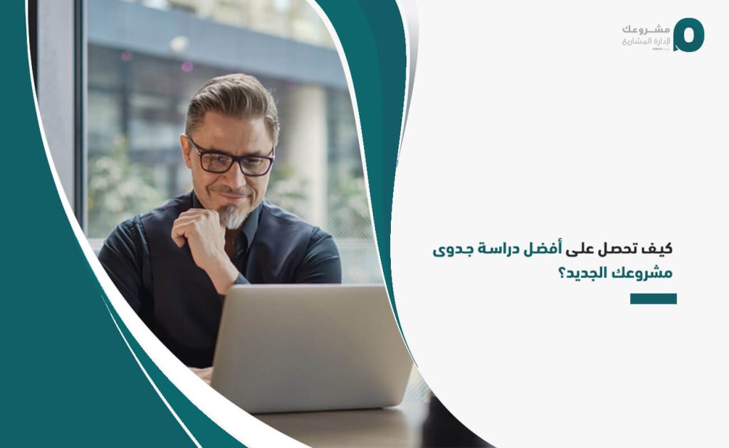 كيف تحصل على أفضل دراسة جدوى مشروعك الجديد؟