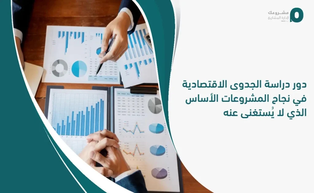 دور دراسة الجدوى الاقتصادية في نجاح المشروعات: الأساس الذي لا يُستغنى عنه