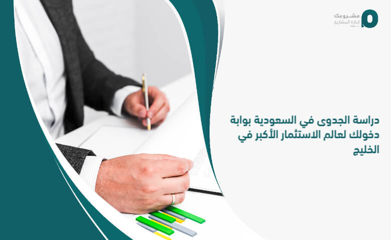 دراسة الجدوى في السعودية بوابة دخولك لعالم الاستثمار الأكبر في الخليج
