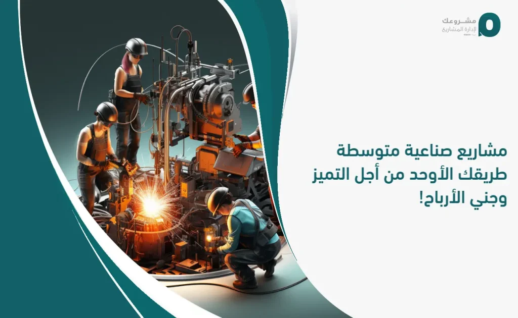 مشاريع صناعية متوسطة: طريقك الأوحد من أجل التميز وجني الأرباح!