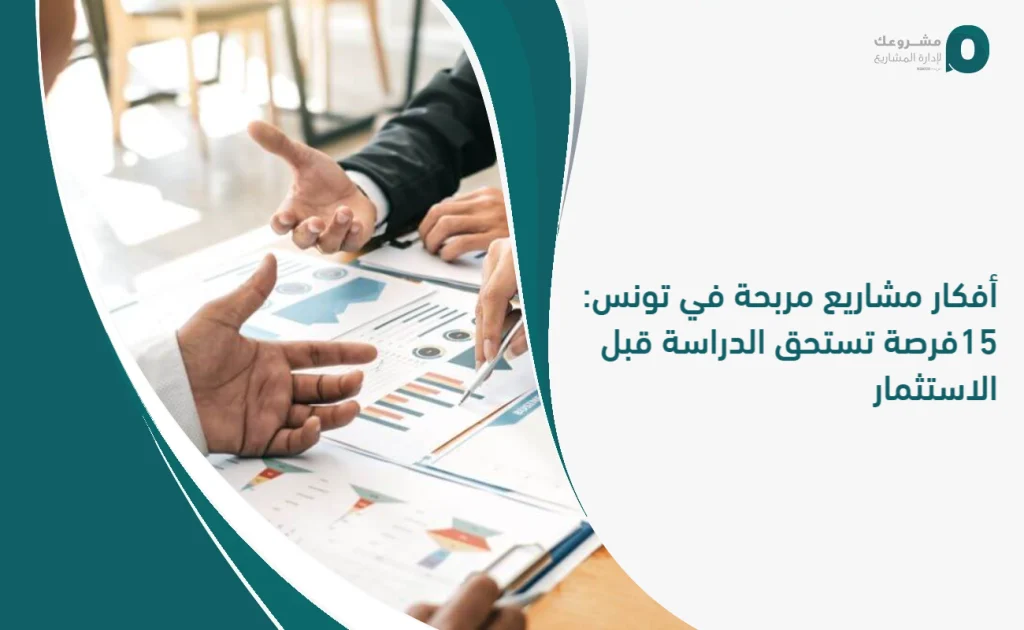 أفكار مشاريع مربحة في تونس: 15 فرصة تستحق الدراسة قبل الاستثمار