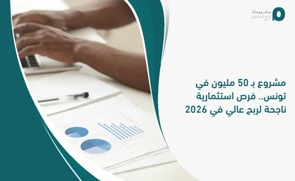 مشروع بـ 50 مليون في تونس.. فرص استثمارية ناجحة لربح عالي في 2026