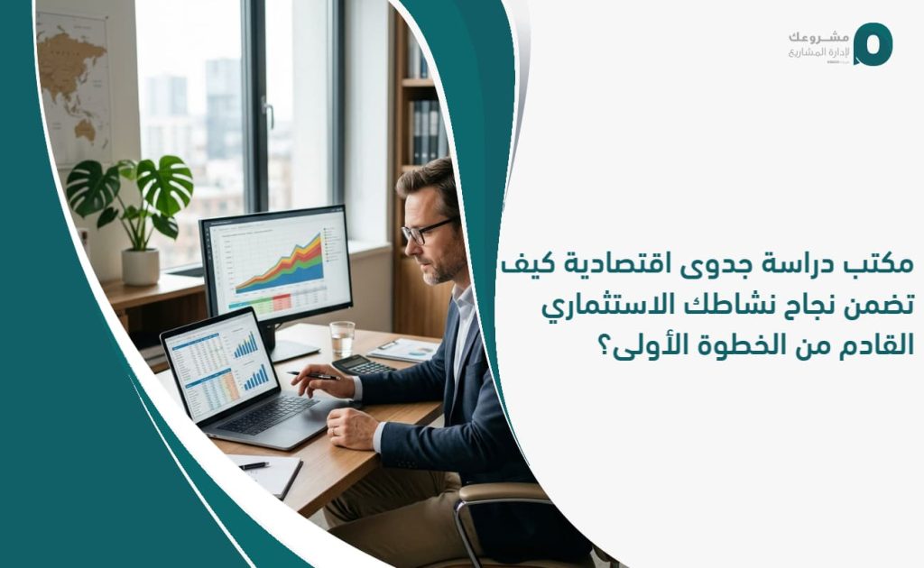 مكتب دراسة جدوى اقتصادية: كيف تضمن نجاح نشاطك الاستثماري القادم من الخطوة الأولى؟