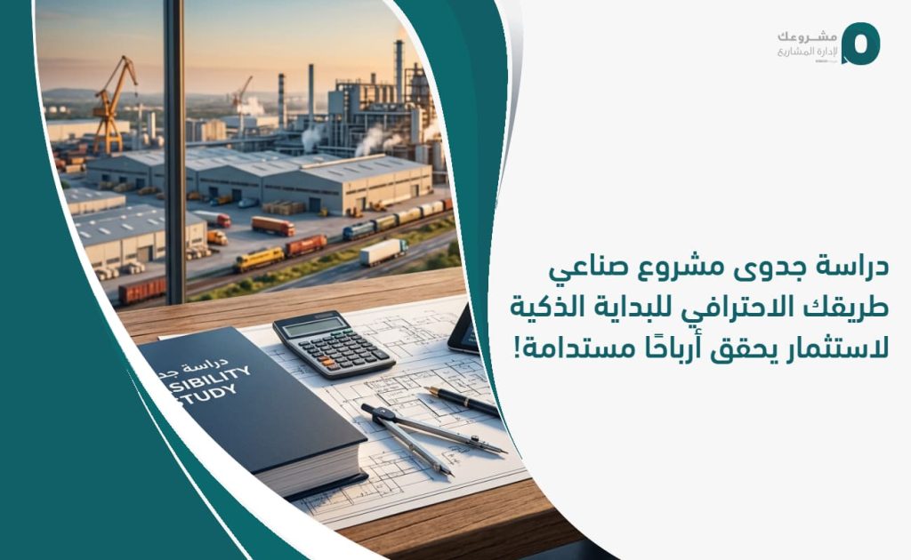 دراسة جدوى مشروع صناعي: طريقك الاحترافي للبداية الذكية لاستثمار يحقق أرباحًا مستدامة!