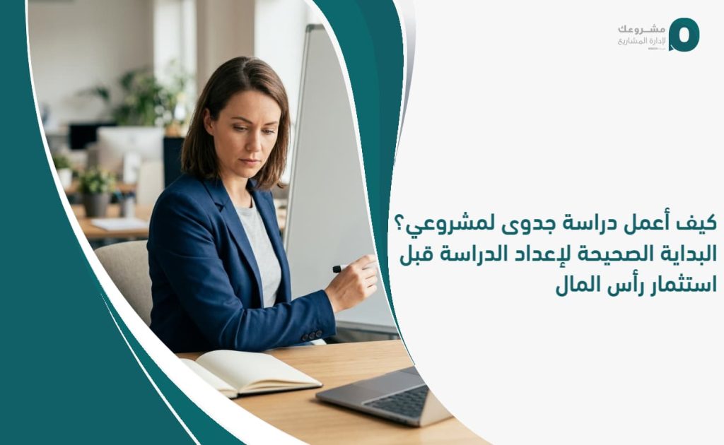 كيف أعمل دراسة جدوى لمشروعي؟ البداية الصحيحة لإعداد الدراسة قبل استثمار رأس المال
