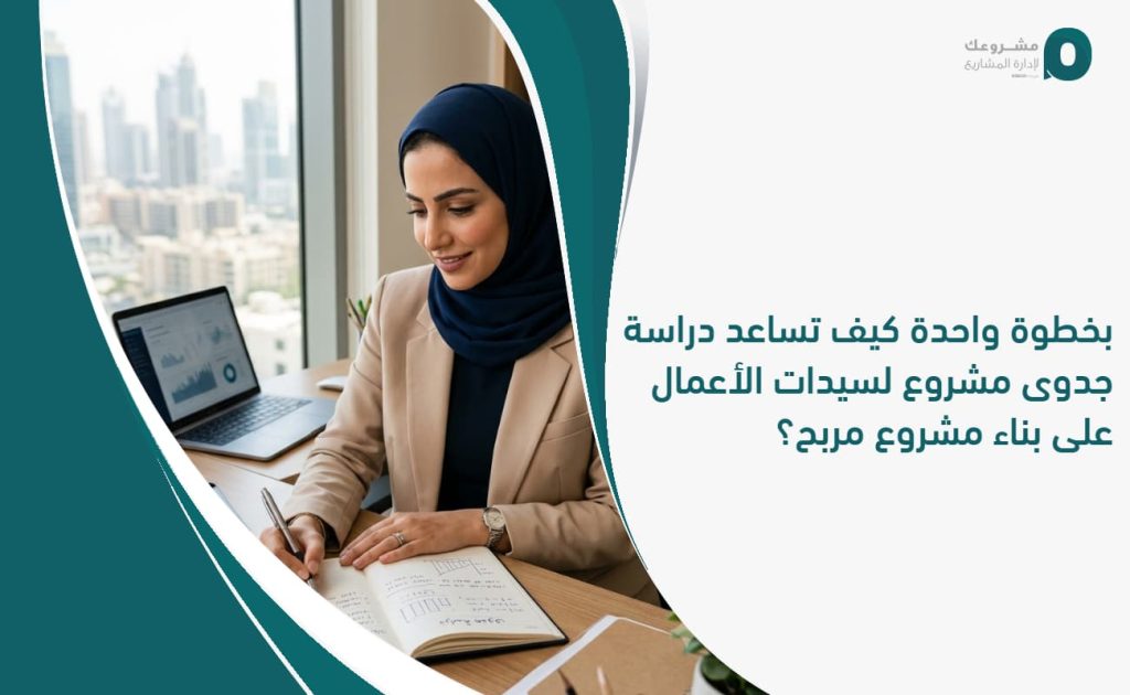 بخطوة واحدة: كيف تساعد دراسة جدوى مشروع لسيدات الأعمال على بناء مشروع مربح؟