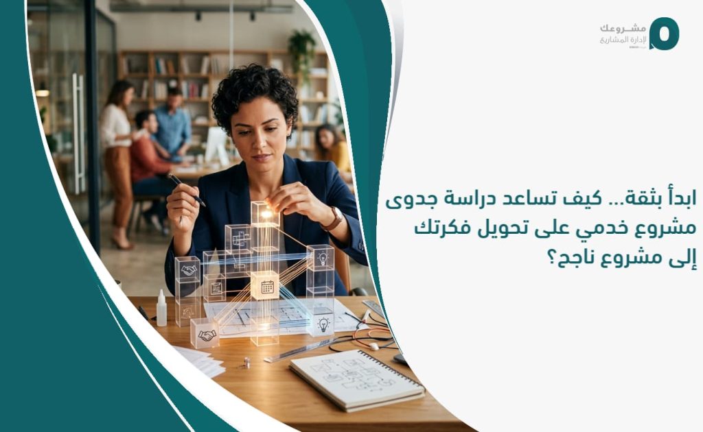 ابدأ بثقة... كيف تساعد دراسة جدوى مشروع خدمي على تحويل فكرتك إلى مشروع ناجح؟