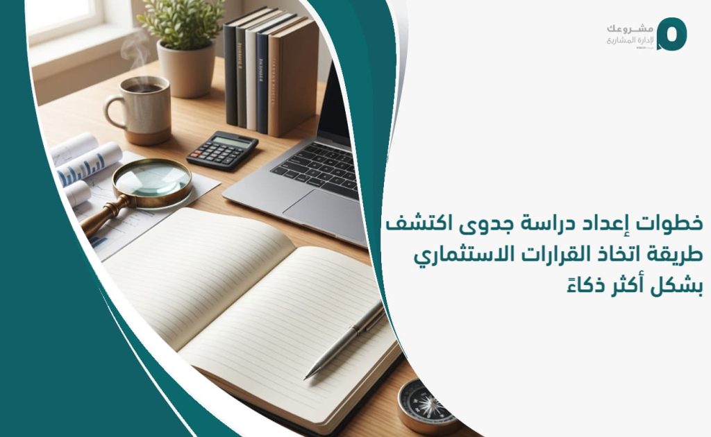 خطوات إعداد دراسة جدوى: اكتشف طريقة اتخاذ القرارات الاستثماري بشكل أكثر ذكاءً