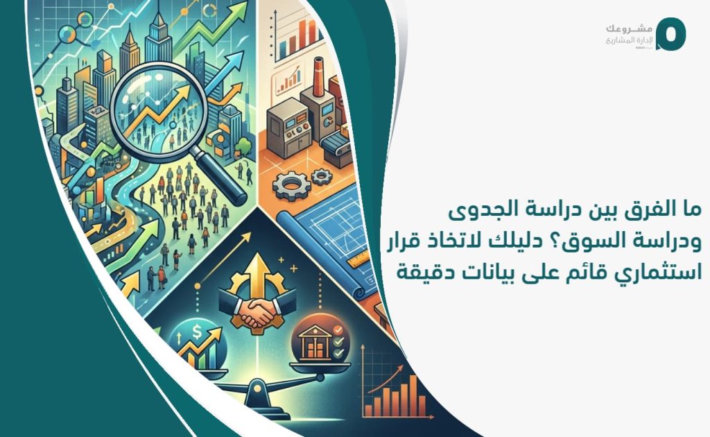 ما الفرق بين دراسة الجدوى ودراسة السوق؟ دليلك لاتخاذ قرار استثماري قائم على بيانات دقيقة