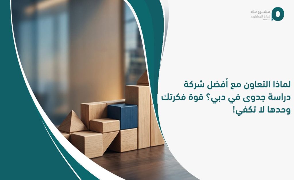 لماذا التعاون مع أفضل شركة دراسة جدوى في دبي؟ قوة فكرتك وحدها لا تكفي!