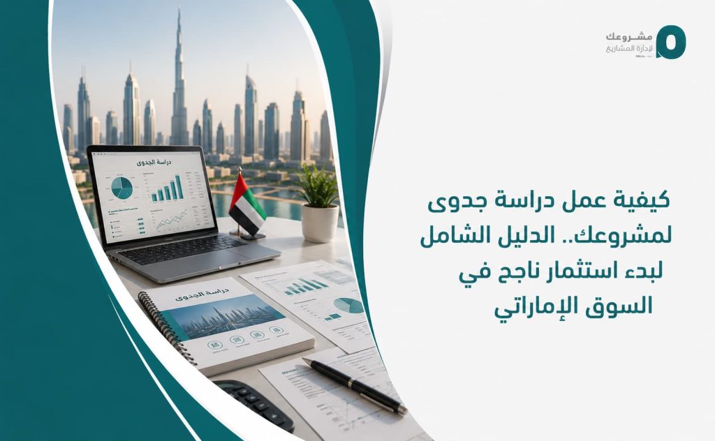 كيفية عمل دراسة جدوى لمشروعك.. الدليل الشامل لبدء استثمار ناجح في السوق الإماراتي