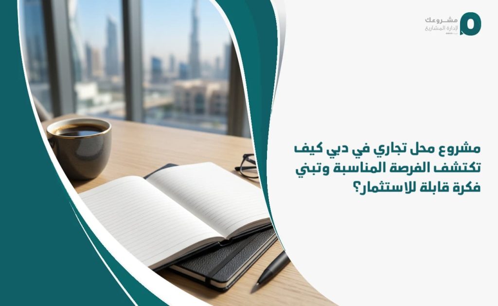 مشروع محل تجاري في دبي: كيف تكتشف الفرصة المناسبة وتبني فكرة قابلة للاستثمار؟