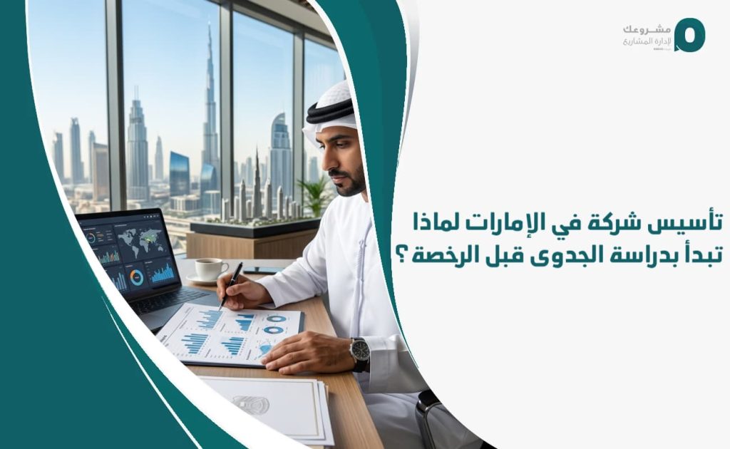 تأسيس شركة في الإمارات: لماذا تبدأ بدراسة الجدوى قبل الرخصة؟