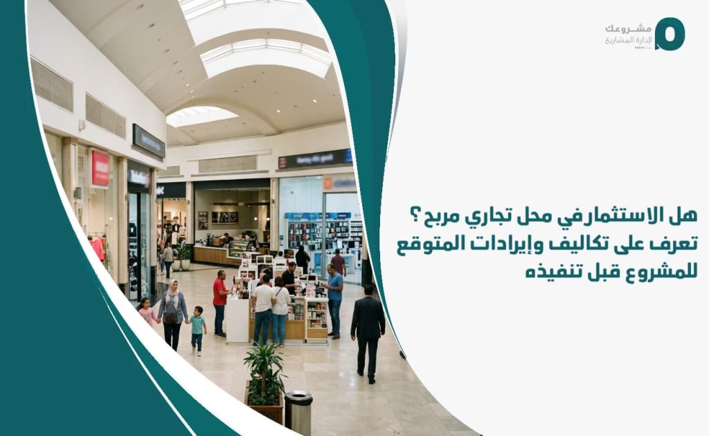 هل الاستثمار في محل تجاري مربح؟ تعرف على تكاليف وإيرادات المتوقع للمشروع قبل تنفيذه