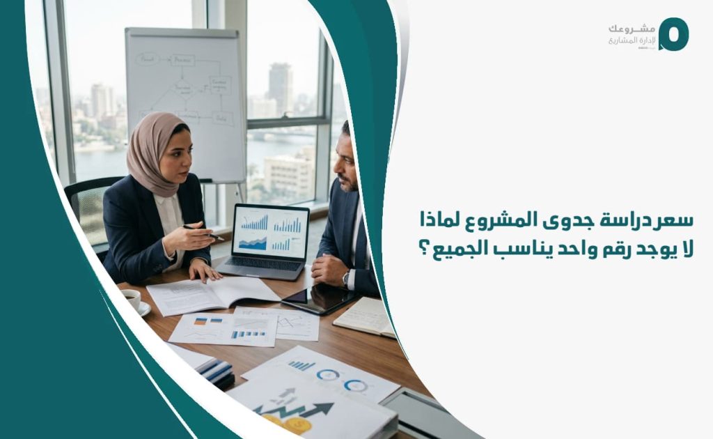سعر دراسة جدوى المشروع: لماذا لا يوجد رقم واحد يناسب الجميع؟