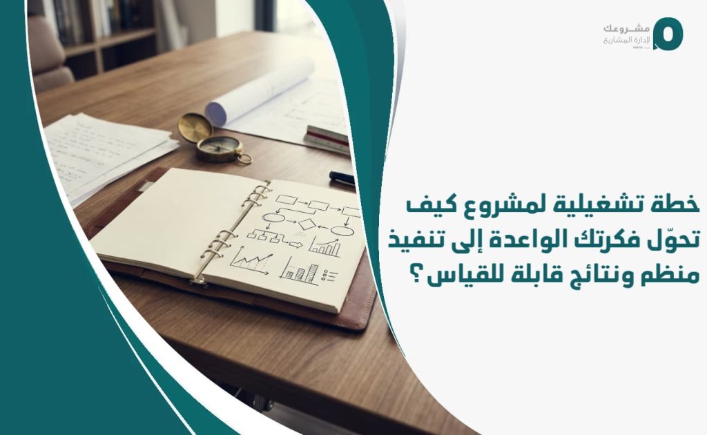 خطة تشغيلية لمشروع: كيف تحوّل فكرتك الواعدة إلى تنفيذ منظم ونتائج قابلة للقياس؟