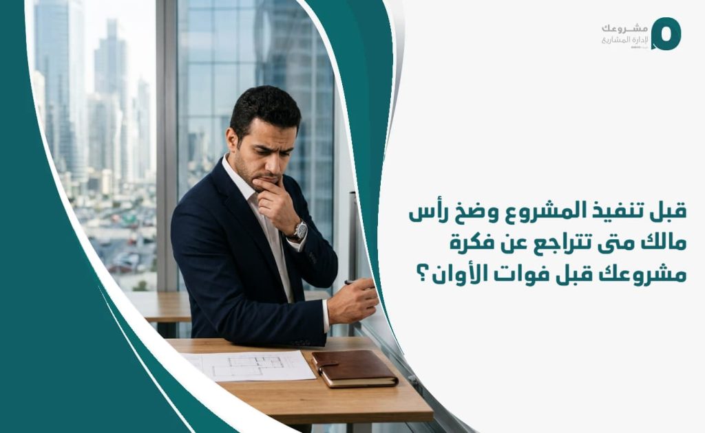 قبل تنفيذ المشروع وضخ رأس مالك: متى تتراجع عن فكرة مشروعك قبل فوات الأوان؟