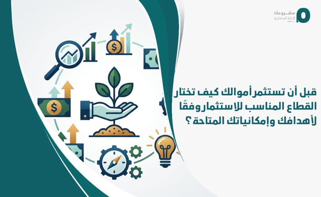 قبل أن تستثمر أموالك: كيف تختار القطاع المناسب للاستثمار وفقًا لأهدافك وإمكانياتك المتاحة؟