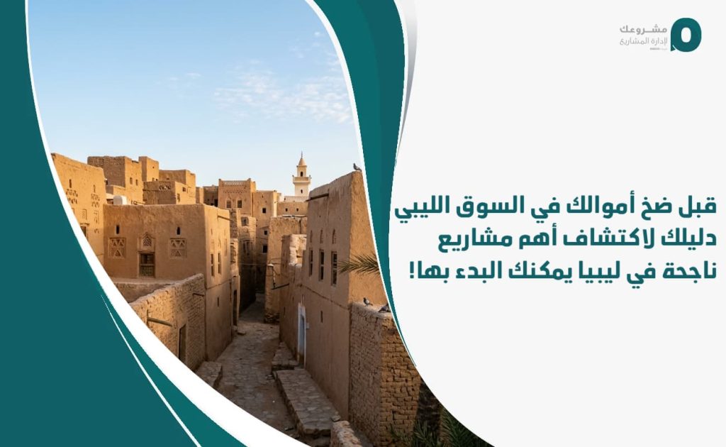 قبل ضخ أموالك في السوق الليبي: دليلك لاكتشاف أهم مشاريع ناجحة في ليبيا يمكنك البدء بها!