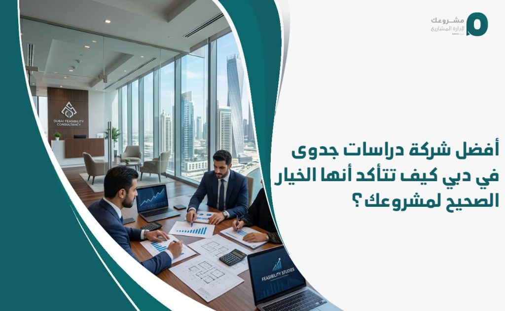 أفضل شركة دراسات جدوى في دبي: كيف تتأكد أنها الخيار الصحيح لمشروعك؟